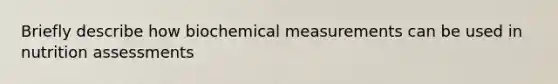 Briefly describe how biochemical measurements can be used in nutrition assessments