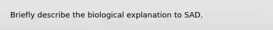 Briefly describe the biological explanation to SAD.