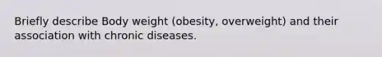 Briefly describe Body weight (obesity, overweight) and their association with chronic diseases.