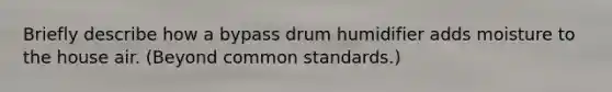 Briefly describe how a bypass drum humidifier adds moisture to the house air. (Beyond common standards.)