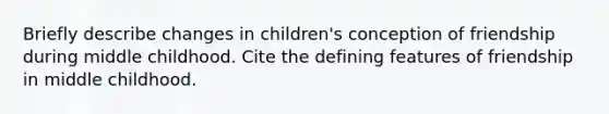 Briefly describe changes in children's conception of friendship during middle childhood. Cite the defining features of friendship in middle childhood.