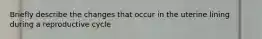 Briefly describe the changes that occur in the uterine lining during a reproductive cycle