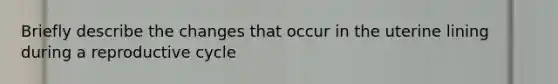Briefly describe the changes that occur in the uterine lining during a reproductive cycle