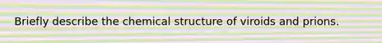 Briefly describe the chemical structure of viroids and prions.