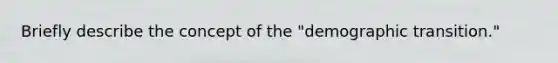Briefly describe the concept of the "demographic transition."