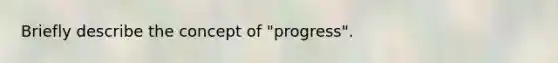 Briefly describe the concept of "progress".