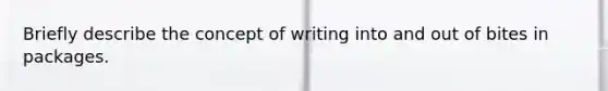 Briefly describe the concept of writing into and out of bites in packages.