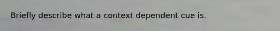 Briefly describe what a context dependent cue is.