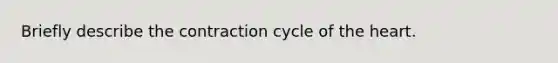 Briefly describe the contraction cycle of the heart.