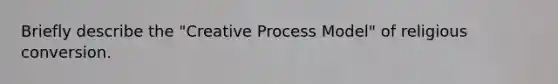 Briefly describe the "Creative Process Model" of religious conversion.