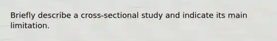 Briefly describe a cross-sectional study and indicate its main limitation.