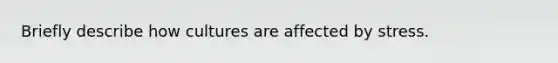 Briefly describe how cultures are affected by stress.