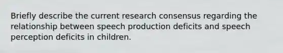 Briefly describe the current research consensus regarding the relationship between speech production deficits and speech perception deficits in children.