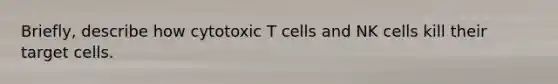 Briefly, describe how cytotoxic T cells and NK cells kill their target cells.