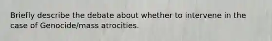 Briefly describe the debate about whether to intervene in the case of Genocide/mass atrocities.