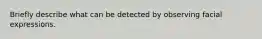 Briefly describe what can be detected by observing facial expressions.