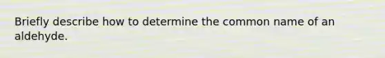 Briefly describe how to determine the common name of an aldehyde.