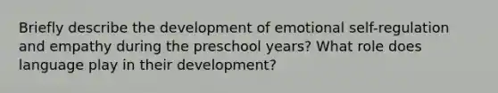 Briefly describe the development of emotional self-regulation and empathy during the preschool years? What role does language play in their development?