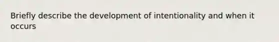 Briefly describe the development of intentionality and when it occurs