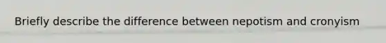 Briefly describe the difference between nepotism and cronyism