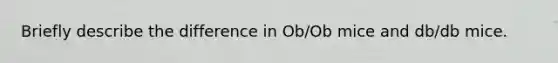 Briefly describe the difference in Ob/Ob mice and db/db mice.