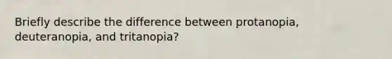 Briefly describe the difference between protanopia, deuteranopia, and tritanopia?