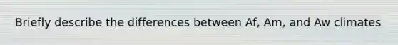 Briefly describe the differences between Af, Am, and Aw climates