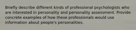 Briefly describe different kinds of professional psychologists who are interested in personality and personality assessment. Provide concrete examples of how these professionals would use information about people's personalities.