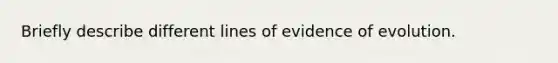 Briefly describe different lines of evidence of evolution.