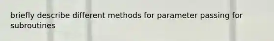 briefly describe different methods for parameter passing for subroutines