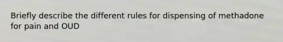 Briefly describe the different rules for dispensing of methadone for pain and OUD