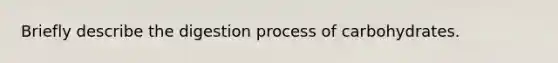 Briefly describe the digestion process of carbohydrates.