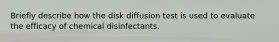 Briefly describe how the disk diffusion test is used to evaluate the efficacy of chemical disinfectants.