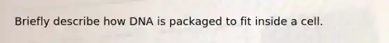 Briefly describe how DNA is packaged to fit inside a cell.