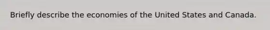 Briefly describe the economies of the United States and Canada.