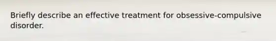 Briefly describe an effective treatment for obsessive-compulsive disorder.