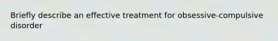 Briefly describe an effective treatment for obsessive-compulsive disorder