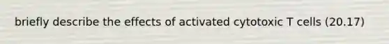 briefly describe the effects of activated cytotoxic T cells (20.17)