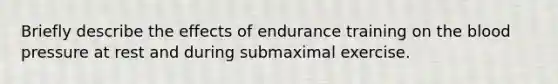 Briefly describe the effects of endurance training on the blood pressure at rest and during submaximal exercise.