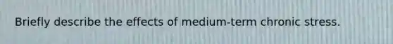 Briefly describe the effects of medium-term chronic stress.