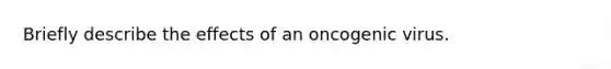 Briefly describe the effects of an oncogenic virus.