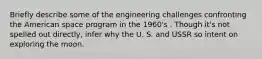 Briefly describe some of the engineering challenges confronting the American space program in the 1960's . Though it's not spelled out directly, infer why the U. S. and USSR so intent on exploring the moon.