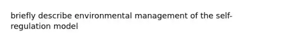 briefly describe environmental management of the self-regulation model