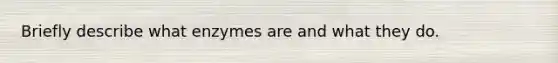 Briefly describe what enzymes are and what they do.