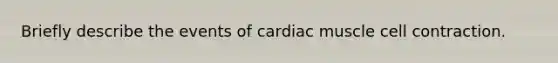 Briefly describe the events of cardiac muscle cell contraction.