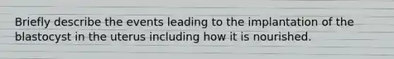 Briefly describe the events leading to the implantation of the blastocyst in the uterus including how it is nourished.