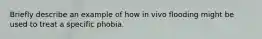 Briefly describe an example of how in vivo flooding might be used to treat a specific phobia.