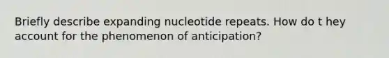 Briefly describe expanding nucleotide repeats. How do t hey account for the phenomenon of anticipation?