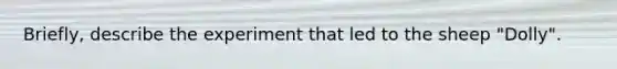 Briefly, describe the experiment that led to the sheep "Dolly".