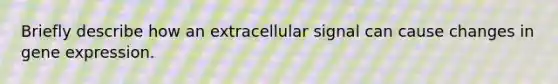 Briefly describe how an extracellular signal can cause changes in gene expression.